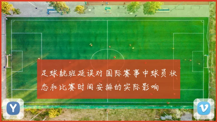 足球航班延误对国际赛事中球员状态和比赛时间安排的实际影响