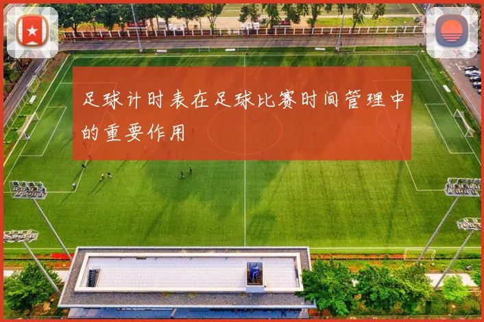 足球计时表在足球比赛时间管理中的重要作用