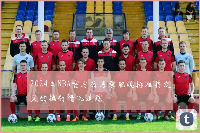 2024年NBA官方对恶意犯规标准再定义的执行情况追踪