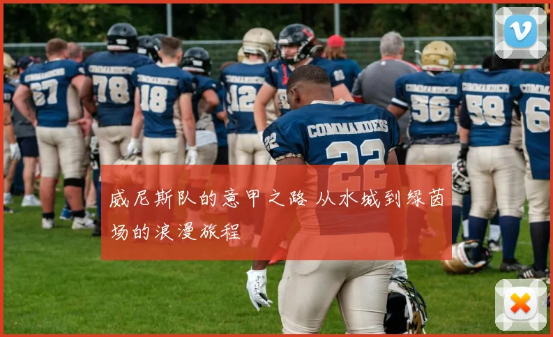 威尼斯队的意甲之路 从水城到绿茵场的浪漫旅程