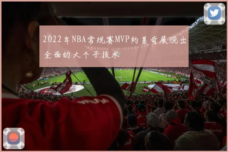 2022年NBA常规赛MVP约基奇展现出全面的大个子技术