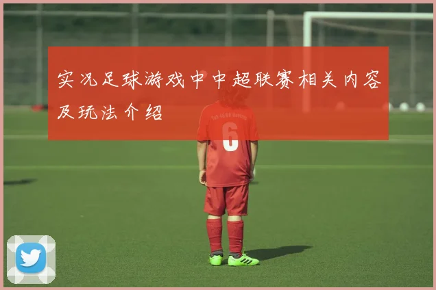 实况足球游戏中中超联赛相关内容及玩法介绍